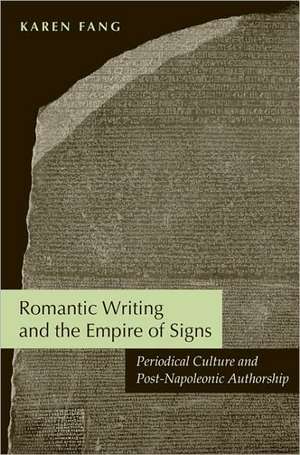 Romantic Writing and the Empire of Signs: Periodical Culture and Post-Napoleonic Authorship de Karen Y. Fang