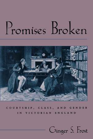 Promises Broken: Courtship, Class, and Gender in Victorian England de Ginger S. Frost