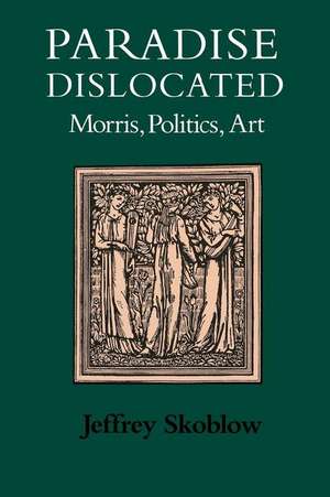 Paradise Dislocated: Morris, Politics, Art de Jeffrey Skoblow