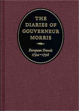 The Diaries of Gouverneur Morris: European Travels, 1794 1798 de Gouverneur Morris