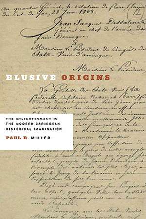 Elusive Origins: The Enlightenment in the Modern Caribbean Historical Imagination de Paul B. Miller