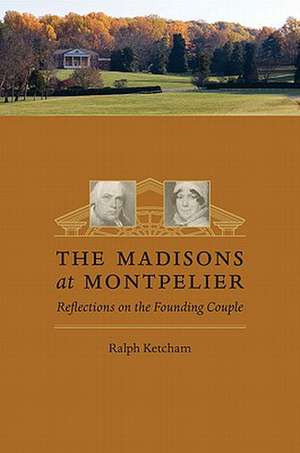 The Madisons at Montpelier: Reflections on the Founding Couple de Ralph Ketcham