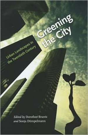 Greening the City: Urban Landscapes in the Twentieth Century de Dorothee Brantz