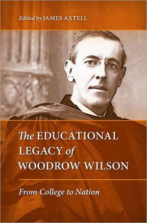 The Educational Legacy of Woodrow Wilson: From College to Nation de James Axtell