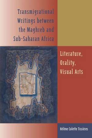 Transmigrational Writings Between the Maghreb and Sub-Saharan Africa: Literature, Orality, Visual Arts de Haelaene Tissiaeres