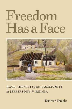 Freedom Has a Face: Race, Identity, and Community in Jefferson's Virginia de Kirt Von Daacke