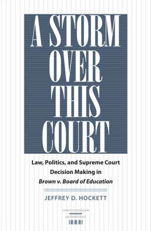 A Storm Over This Court: Law, Politics, and Supreme Court Decision Making in Brown V. Board of Education de Jeffrey D. Hockett