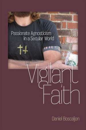 Vigilant Faith: Passionate Agnosticism in a Secular World de Daniel Boscaljon