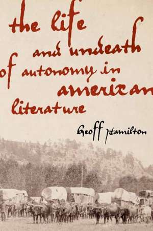 The Life and Undeath of Autonomy in American Literature de Geoff Hamilton