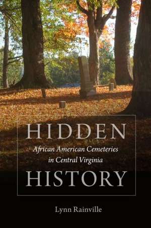 Hidden History: African American Cemeteries in Central Virginia de Lynn Rainville