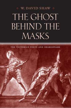 The Ghost Behind the Masks: The Victorian Poets and Shakespeare de W. David Shaw