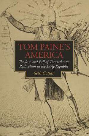 Tom Paine's America: The Rise and Fall of Transatlantic Radicalism in the Early Republic de Seth Cotlar