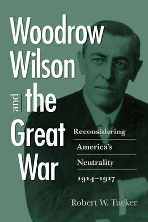 Woodrow Wilson and the Great War: Reconsidering America's Neutrality, 1914 1917 de Robert W. Tucker