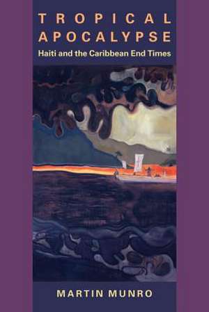 Tropical Apocalypse: Haiti and the Caribbean End Times de Martin Munro