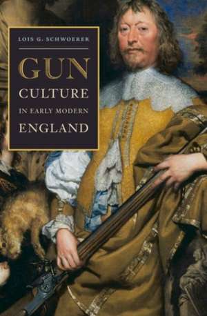 Gun Culture in Early Modern England de Lois G. Schwoerer