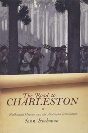 The Road to Charleston: Nathanael Greene and the American Revolution de John Buchanan