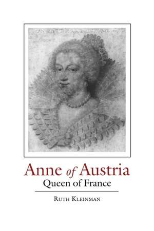 ANNE OF AUSTRIA: QUEEN OF FRANCE de RUTH KLEINMAN