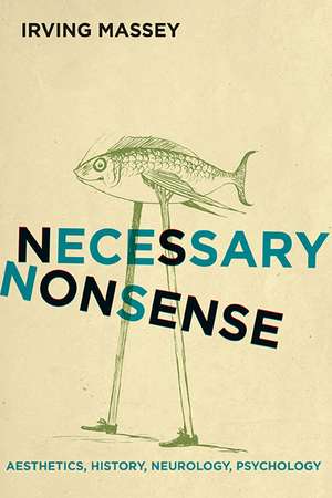 Necessary Nonsense: Aesthetics, History, Neurology, Psychology de Irving Massey