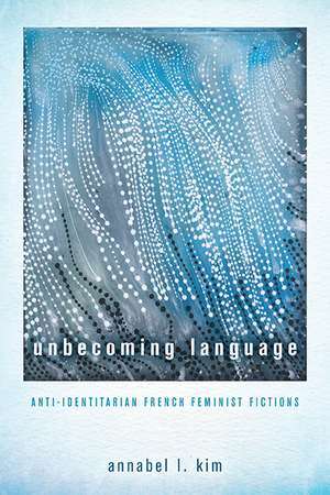 Unbecoming Language: Anti-Identitarian French Feminist Fictions de Annabel L. Kim