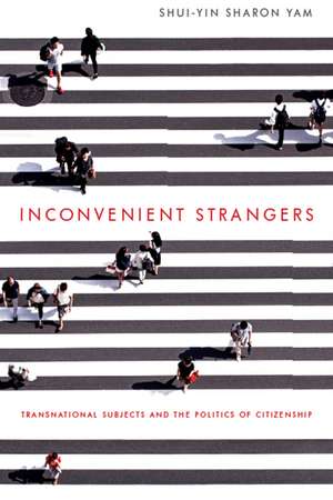 Inconvenient Strangers: Transnational Subjects and the Politics of Citizenship de Shui-yin Sharon Yam