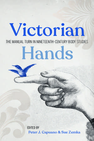 Victorian Hands: The Manual Turn in Nineteenth-Century Body Studies de Peter J. Capuano
