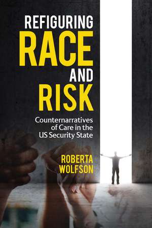 Refiguring Race and Risk: Counternarratives of Care in the US Security State de Roberta Wolfson