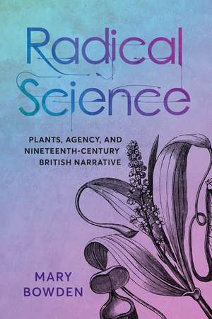 Radical Science: Plants, Agency, and Nineteenth-Century British Narrative de Mary Bowden