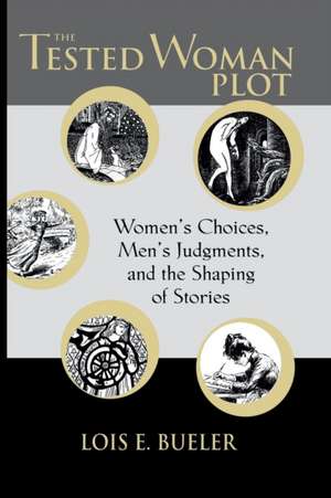 The TESTED WOMAN PLOT: Women’s Choices, Men’s Judgments, and the Shaping of Stories de LOIS E. BUELER