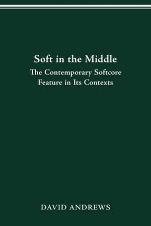 SOFT IN THE MIDDLE: CONTEMPORARY SOFTCORE FEATURE IN ITS CONTEXTS de David Andrews