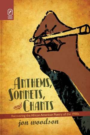 Anthems, Sonnets, and Chants: Recovering the African American Poetry of the 1930s de Jon Woodson