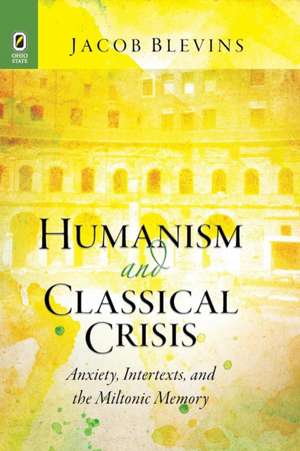 Humanism and Classical Crisis: Anxiety, Intertexts, and the Miltonic Memory de Jacob Blevins