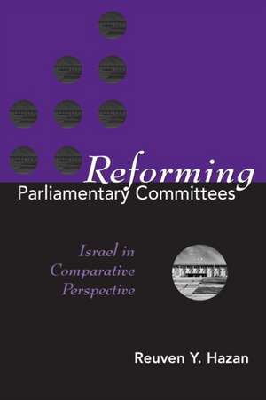 REFORMING PARLIAMENTARY COMMITTEES: ISRAEL IN COMPARATIVE PERSPECTIVE de Reuven y. Hazan