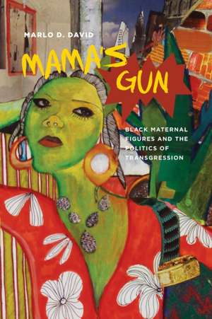 Mama's Gun: Black Maternal Figures and the Politics of Transgression de Marlo D. David