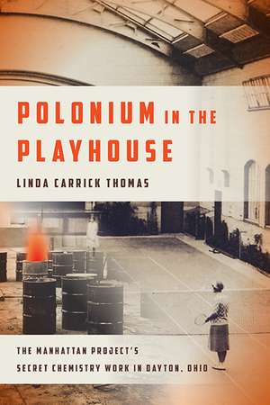 Polonium in the Playhouse: The Manhattan Project's Secret Chemistry Work in Dayton, Ohio de Linda Carrick Thomas