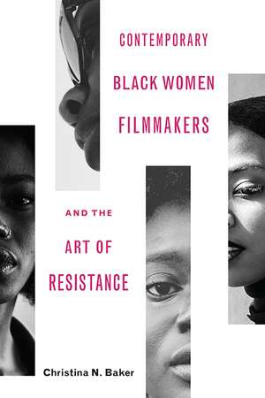 Contemporary Black Women Filmmakers and the Art of Resistance de Christina N. Baker