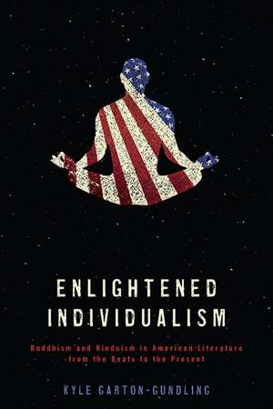 Enlightened Individualism: Buddhism and Hinduism in American Literature from the Beats to the Present de Kyle Garton-Gundling