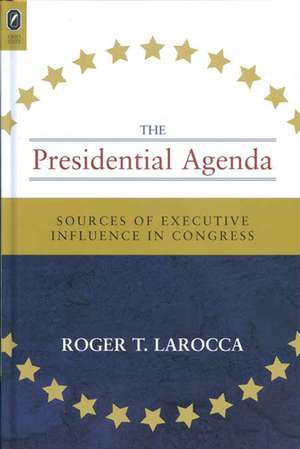 PRESIDENTIAL AGENDA: SOURCES OF EXECUTIVE INFLUENCE IN CONGRESS de Roger T. Larocca