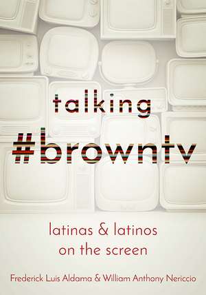 Talking #browntv: Latinas and Latinos on the Screen de Frederick Luis Aldama