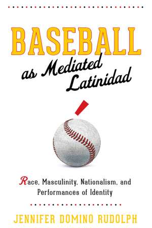 Baseball as Mediated Latinidad: Race, Masculinity, Nationalism, and Performances of Identity de Jennifer Domino Rudolph