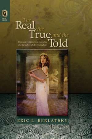 The Real, the True, and the Told: Postmodern Historical Narrative and the Ethics of Representation de Eric L. Berlatsky