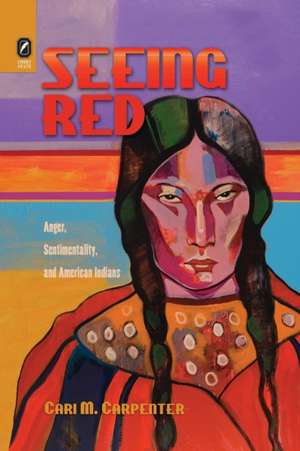 Seeing Red: Anger, Sentimentality, and American Indians de Ph.D. Cari M Carpenter