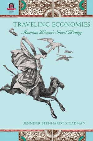 Traveling Economies: American Women's Travel Writing de Jennifer Bernhardt Steadman