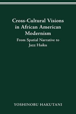 CROSS-CULTURAL VISIONS IN AFRICAN AMERICAN MODERNISM: FROM SPATIAL NARRATIVE TO JAZZ HAIKU de YOSHINOBU HAKUTANI