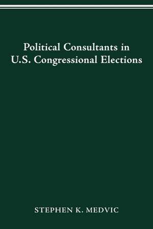 POLITICAL CONSULTANTS IN US CONGRESS ELECTIONS de STEPHEN K. MEDVIC