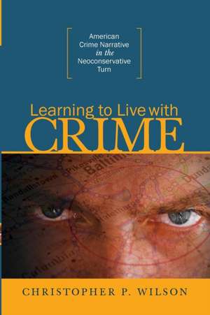 Learning to Live with Crime: American Crime Narrative in the Neoconservative Turn de Christopher P. Wilson