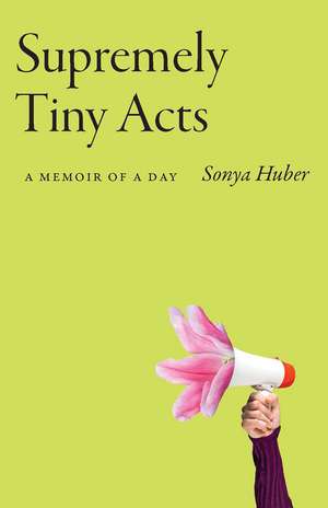 Supremely Tiny Acts: A Memoir of a Day de Sonya Huber