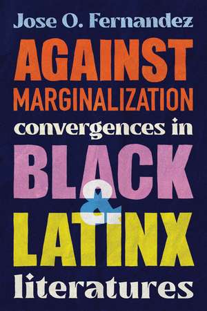 Against Marginalization: Convergences in Black and Latinx Literatures de Jose O. Fernandez