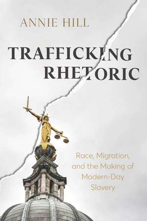 Trafficking Rhetoric: Race, Migration, and the Making of Modern-Day Slavery de Annie Hill