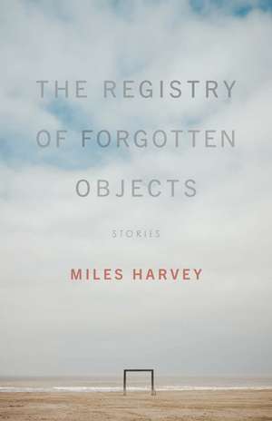 The Registry of Forgotten Objects: Stories de Miles Harvey