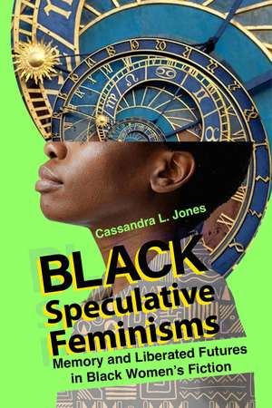 Black Speculative Feminisms: Memory and Liberated Futures in Black Women’s Fiction de Cassandra L. Jones